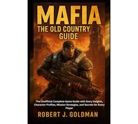 MAFIA THE OLD COUNTRY GUIDE: The Unofficial Complete Game Guide with Story Insights, Character Profiles, Mission Strategies, and Secrets for Every Player