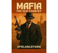 MAFIA THE OLD COUNTRY SPIELANLEITUNG: Der ultimative inoffizielle Leitfaden für Missionen, Bosskämpfe, Nebenquests, Geheimnisse und 100 % Abschluss