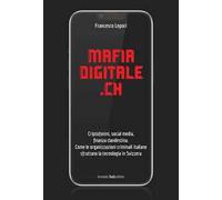 MafiaDigitale.Ch. Criptofonini, social media, finanza clandestina. Come le organizzazioni criminali italiane sfruttano la tecnologia in Svizzera