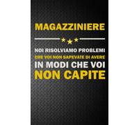MAGAZZINIERE: NOI RISOLVIAMO PROBLEMI CHE VOI NON SAPEVATE DI AVERE IN MODI CHE VOI NON CAPITE Idea Libro, Regalo, Professione, Mestiere, Lavoro, Taccuino, Journal, Blocco, Quaderno