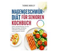 MAGENGESCHWÜR-DIÄT FÜR SENIOREN KOCHBUCH: Sanfte, nahrhafte Rezepte, die Ihren Magen beruhigen, die Heilung unterstützen und das Essen wieder angenehm machen