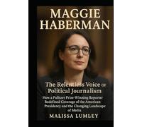 Maggie Haberman: The Relentless Voice of Political Journalism - How a Pulitzer Prize-Winning Reporter Redefined Coverage of the American Presidency and the Changing Landscape of Media
