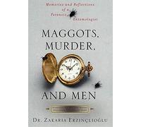 Maggots, Murder, and Men: Memories and Reflections of a Forensic Entomologist