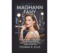 MAGHANN FAHY: A life in the limelight-The complete story of her Early Dreams, Hollywood Breakthroughs, Relationships, and the making of a Modern Icon