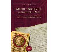 Maghi e alchimisti ai tempi dei Dogi. Storie personaggi misteriosi dagli archivi della Serenissima