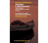 Maghreb e Mediterraneo. Terra e uomini tra un deserto e un mare. Il Maghreb nella morsa della storia contemporanea (Vol. 1)