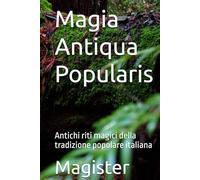 Magia Antiqua Popularis: Antichi riti magici della tradizione popolare italiana