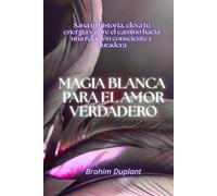 Magia blanca para el amor verdadero: Sana tu historia, eleva tu energía y abre el camino hacia una relación consciente y duradera