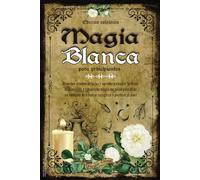 Magia Blanca para Principiantes: Descubre el Poder de la Luz y Aprende a Ejecutar Hechizos de Protección y Rituales de Magia con Velas para crear un Ambiente de Limpieza Energética y Purificar el Alma
