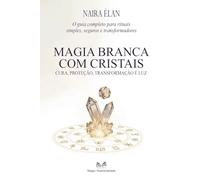 Magia Branca com Cristais: Cura, Proteção, Transformação e Luz