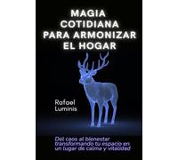 Magia cotidiana para armonizar el hogar: Del caos al bienestar transformando tu espacio en un lugar de calma y vitalidad