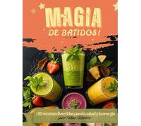 Magia de batidos: 50 Mezclas para Salud y Energía