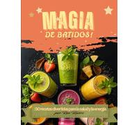 Magia de batidos: 50 Mezclas para Salud y Energía