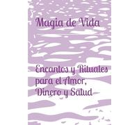 Magia de Vida: Encantos y Rituales para el Amor, Dinero y Salud.