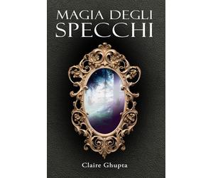 Magia degli Specchi: tradizioni, superstizioni, segreti e tecniche magiche per attraversare i mondi.