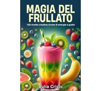 Magia del frullato: 150 ricette creative ricche di energia e gusto