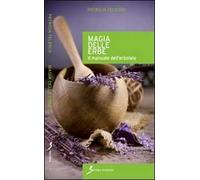 Magia delle erbe. Il manuale dell'erbolario