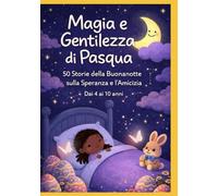 Magia e Gentilezza di Pasqua: 50 Storie della Buonanotte sulla Speranza e l’Amicizia | Libro illustrato a colori per bambini | Dai 4 ai 10 anni