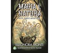 Magia è natura. Ricette, rimedi e antichi saperi