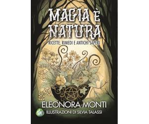 Magia è natura. Ricette, rimedi e antichi saperi