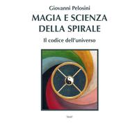 Magia e scienza della spirale. Il codice dell'universo - Pelosini Giovanni