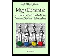 Magia Elemental: Invocando os Espíritos dos Sílfos, Gnomos, Ondinas e Salamandras.: High Magick Practices oferece rituais práticos para foco, cura, criatividade, adivinhação e muito mais.