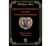 Magia ermetica reintegrativa. Riti egizi. Trasmutazione iniziatica. Magicae libri (Vol. 1)