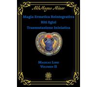 Magia ermetica reintegrativa. Riti egizi. Trasmutazione iniziatica. Magicae libri (Vol. 2)