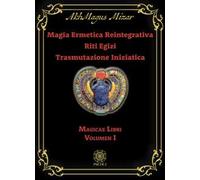 Magia ermetica reintegrativa. Riti egizi. Trasmutazione iniziatica. Vol. 1: Magicae libri