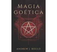 Magia goética: Rituales poderosos para invocar a los 72 espíritus y atraer riqueza, poder, protección y conocimiento oculto