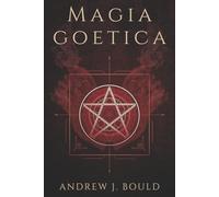 Magia Goetica: Rituali e invocazioni dei 72 spiriti della Goetia per attrarre potere, ricchezza, protezione e conoscenza occulta