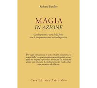 Magia in azione. Cambiamento e cura delle fobie con la programmazione neurolinguistica