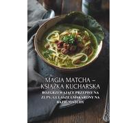 Magia Matcha - książka kucharska: Rozgrzewające przepisy na zupy, gulasze i makarony na bazie matchy