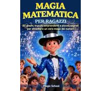 MAGIA MATEMATICA PER RAGAZZI: 22 GIOCHI, TRUCCHI SORPRENDENTI E PICCOLI SEGRETI PER DIVENTARE UN VERO MAGO DEI NUMERI