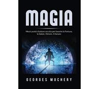 Libri Muchery Georges - Magia. Mezzi Pratici D'azione Occulta Per Favorire La Fo