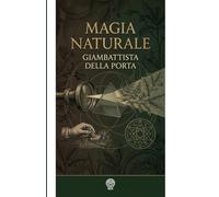 Magia naturale: Le ricchezze e le meraviglie delle scienze naturali