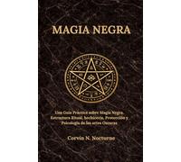 MAGIA NEGRA: Una Guía Práctica sobre Magia Negra, Estructura Ritual, hechicería, Protección y Psicología de las artes Oscuras
