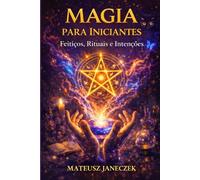 Magia para Iniciantes - Feitiços, Rituais e Intenções
