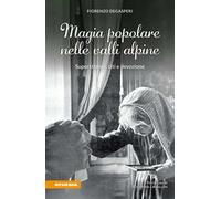 Magia popolare nelle valli alpine. Superstizioni, riti e devozione - Degas...