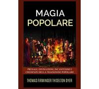 Magia popolare. Presagi, divinazioni, incantesimi e credenze della tradizione popolare