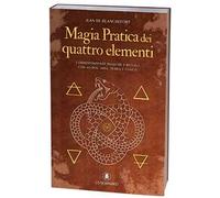 Magia pratica dei quattro elementi. Corrispondenze magiche e rituali con acqua, aria, terra e fuoco