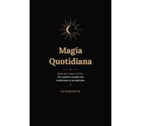 Magia Quotidiana: Rituali per Tutti: 101 pratiche semplici per trasformare la tua giornata
