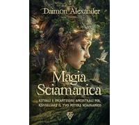 Magia Sciamanica: Rituali e Incantesimi Ancestrali per Risvegliare il Tuo Potere Sciamanico