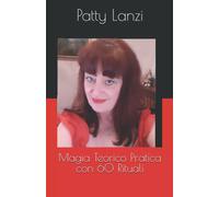 Magia Teorico Pratica Con 60 Rituali di Patty Lanzi, 2021, Indipendently Publi