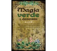 Magia Verde y Chamanismo: Hechizos y Conjuros de Brujeria Verde. Aprende a Utilizar la Magia de las Plantas y Renueva al Máximo tu Energía y Espíritu con la Herboristería Medicinal y el Curanderismo