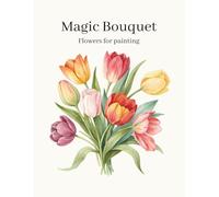 Magic Bouquet: Flowers for Painting