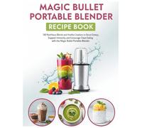 Magic Bullet Portable Blender Recipe Book: 180 Nutritious Blends and Healthy Creations to Boost Energy, Support Immunity, and Encourage Clean Eating with the Magic Bullet Portable Blender