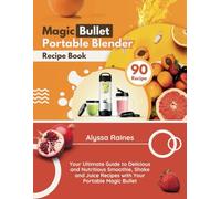 Magic Bullet Portable Blender Recipe Book: Your Ultimate Guide to Delicious and Nutritious Smoothie, Shake and Juice Recipes with Your Portable Magic Bullet