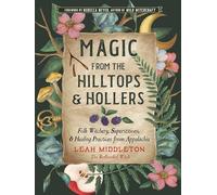 Magic from the Hilltops & Hollers: Folk Witchery, Superstitions & Healing Practices from Appalachia: Volume 26