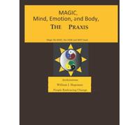 MAGIC, MIND, EMOTION AND BODY, THE PRAXIS: MAGIC NO WOO, THE HOW AND WHY BOOK -